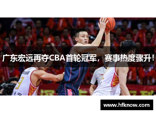 广东宏远再夺CBA首轮冠军，赛事热度骤升！